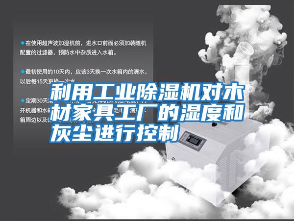 利用工業除濕機對木材家具工廠的濕度和灰塵進行控制