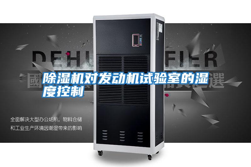 除濕機(jī)對發(fā)動機(jī)試驗(yàn)室的濕度控制