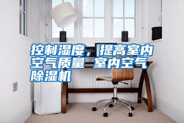 控制濕度，提高室內空氣質量 室內空氣除濕機