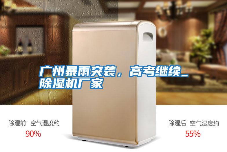 廣州暴雨突襲，高考繼續(xù)_除濕機廠家