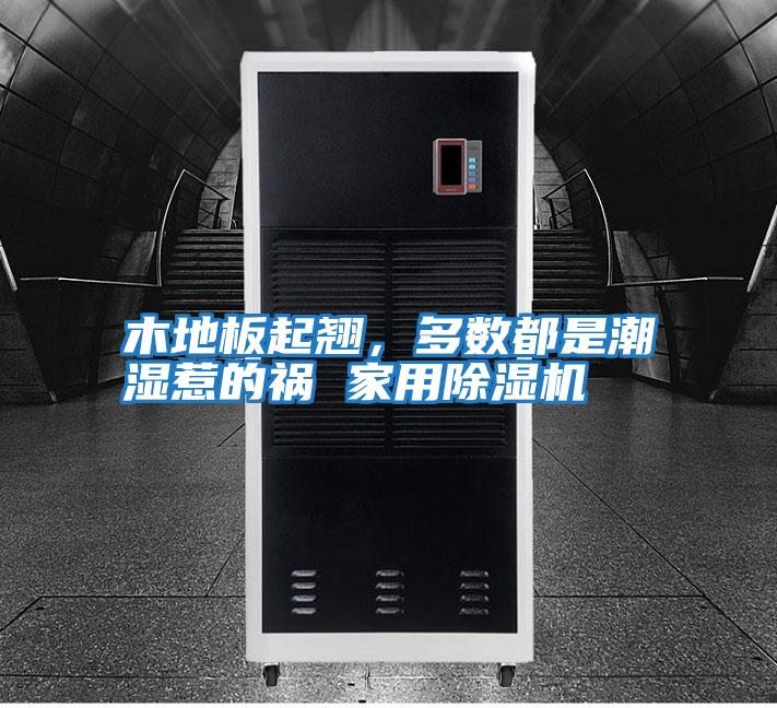 木地板起翹，多數都是潮濕惹的禍 家用除濕機