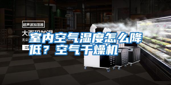 室內(nèi)空氣濕度怎么降低？空氣干燥機(jī)