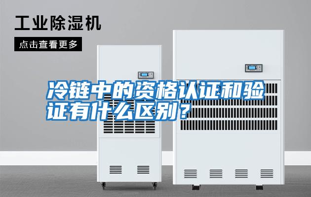 冷鏈中的資格認證和驗證有什么區別？