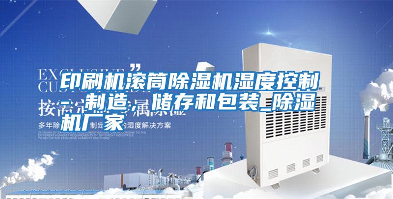 印刷機滾筒除濕機濕度控制 - 制造，儲存和包裝_除濕機廠家