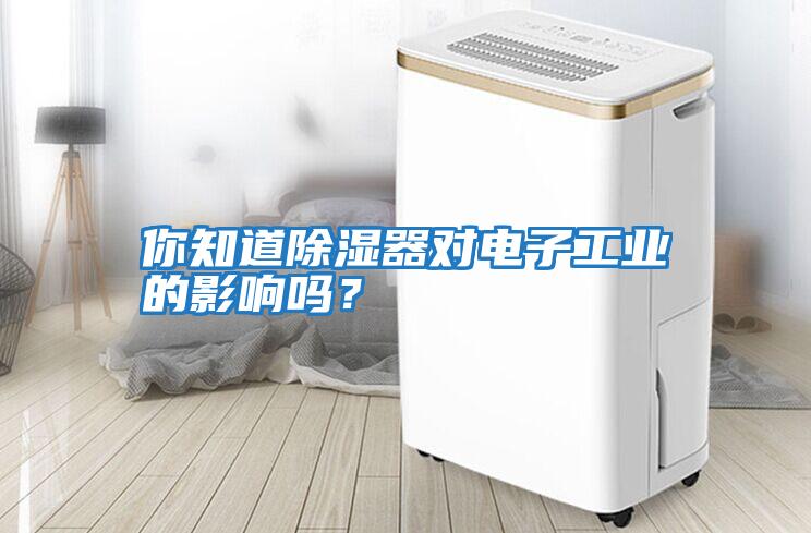 你知道除濕器對電子工業的影響嗎?