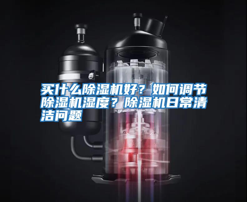 買什么除濕機(jī)好？如何調(diào)節(jié)除濕機(jī)濕度？除濕機(jī)日常清潔問(wèn)題