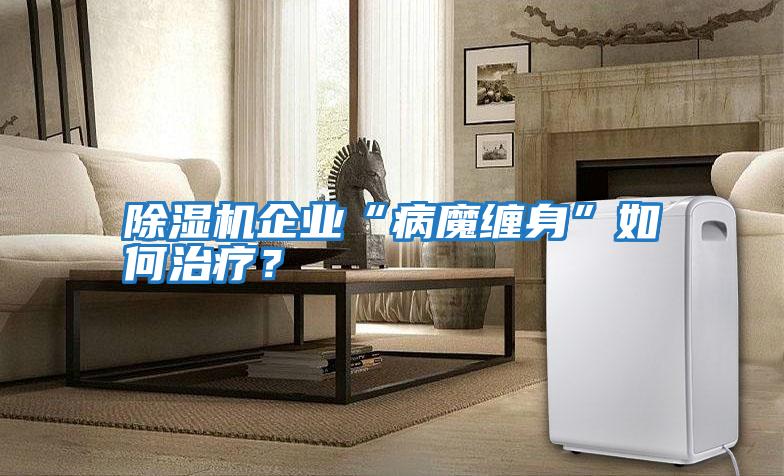 除濕機企業“病魔纏身”如何治療？