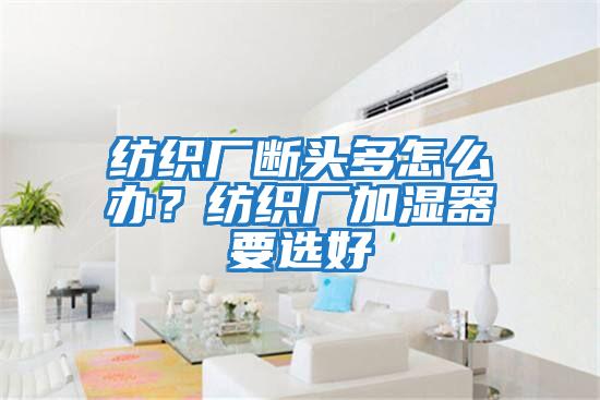 紡織廠斷頭多怎么辦？紡織廠加濕器要選好