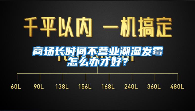 商場長時間不營業潮濕發霉怎么辦才好?