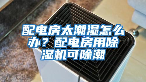 配電房太潮濕怎么辦？配電房用除濕機(jī)可除潮