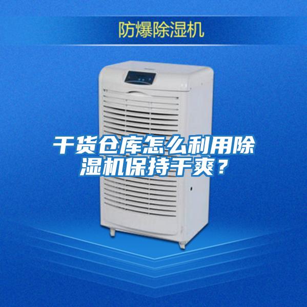 干貨倉庫怎么利用除濕機保持干爽？