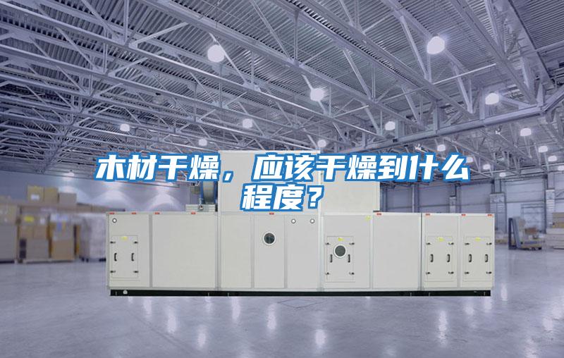 木材干燥，應該干燥到什么程度？