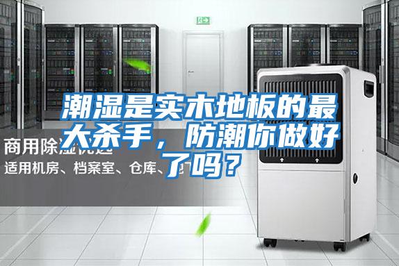 潮濕是實(shí)木地板的最大殺手，防潮你做好了嗎？