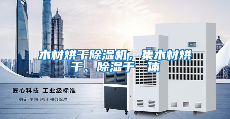 木材烘干除濕機，集木材烘干、除濕于一體