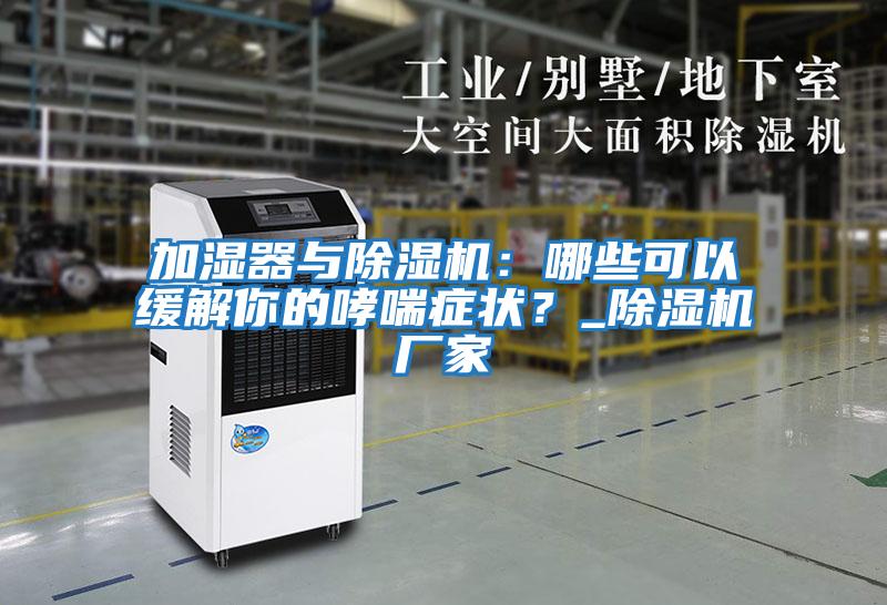 加濕器與除濕機：哪些可以緩解你的哮喘癥狀？_除濕機廠家