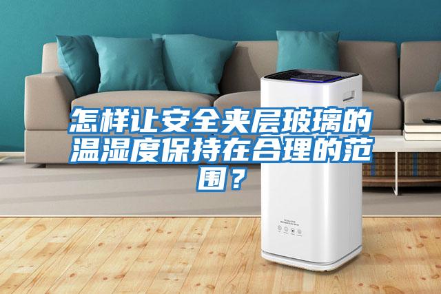 怎樣讓安全夾層玻璃的溫濕度保持在合理的范圍？