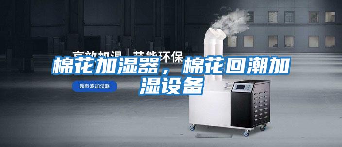 棉花加濕器，棉花回潮加濕設(shè)備