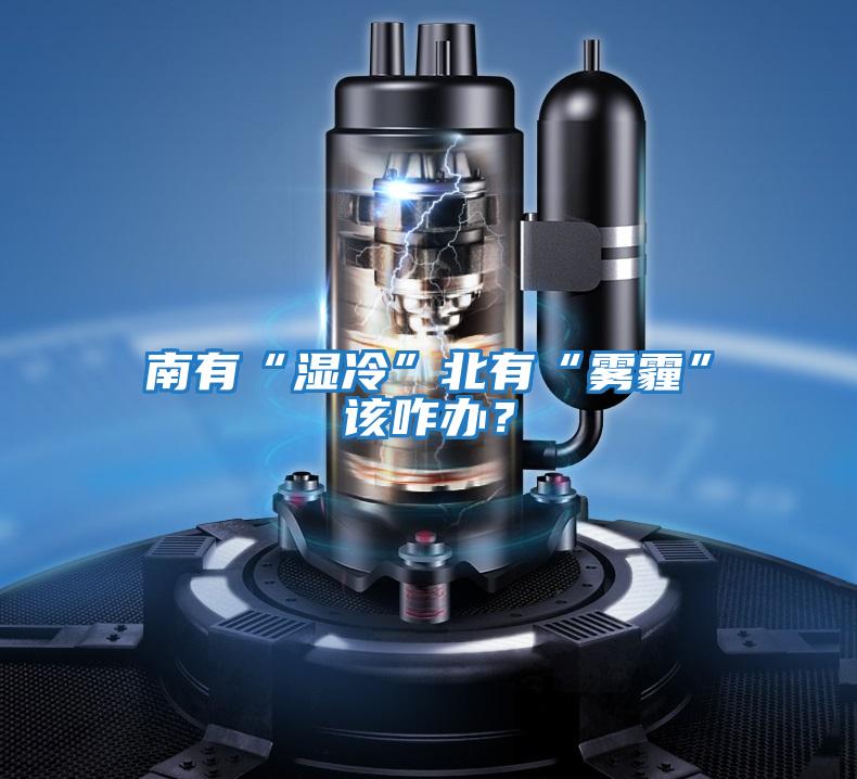 南有“濕冷”北有“霧霾”該咋辦?