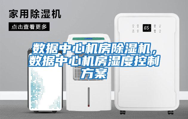 數據中心機房除濕機，數據中心機房濕度控制方案