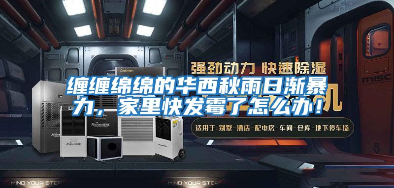 纏纏綿綿的華西秋雨日漸暴力，家里快發(fā)霉了怎么辦！