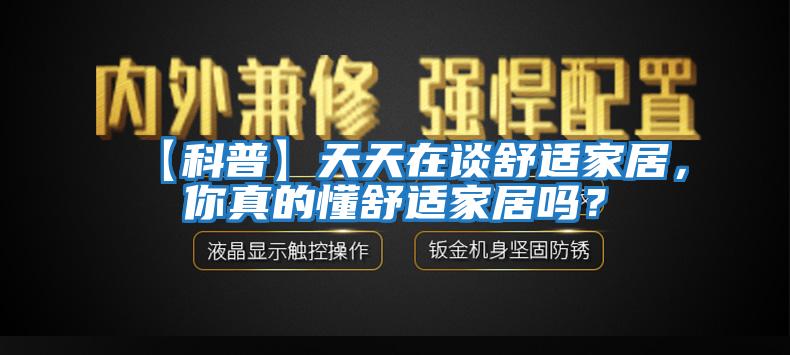 【科普】天天在談舒適家居，你真的懂舒適家居嗎？