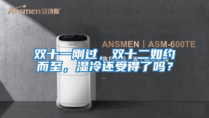 雙十一剛過，雙十二如約而至，濕冷還受得了嗎？