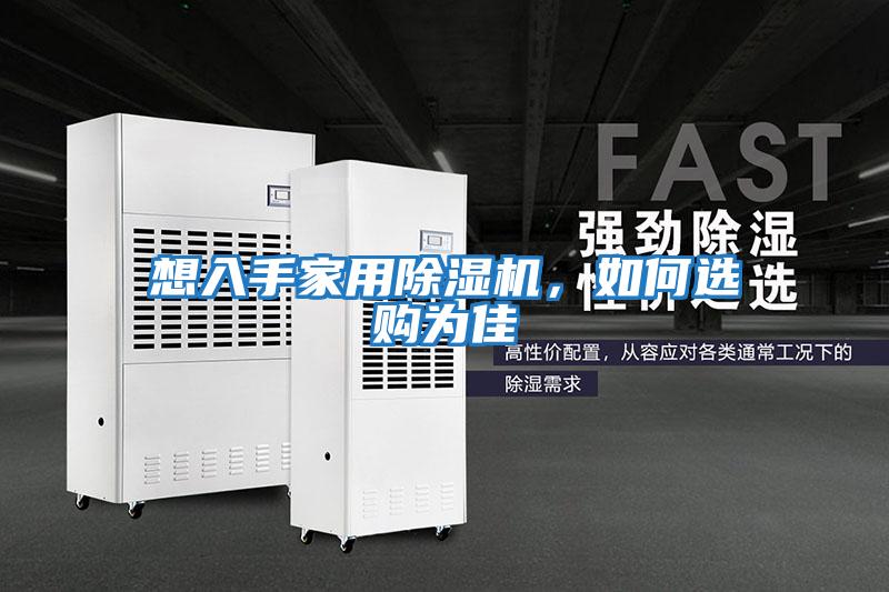 想入手家用除濕機(jī)，如何選購為佳