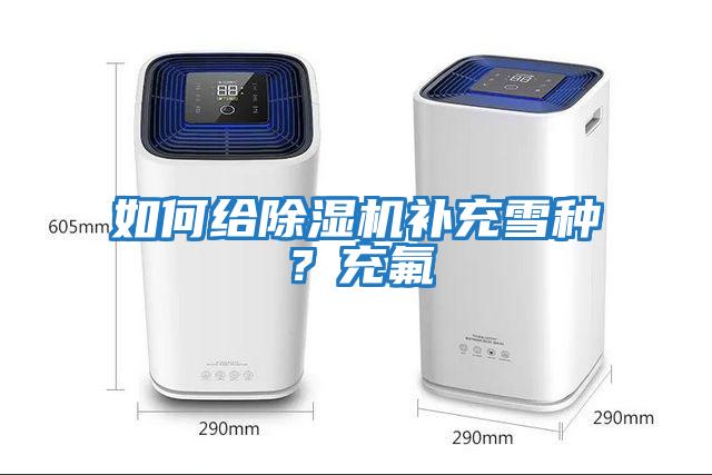 如何給除濕機補充雪種?充氟