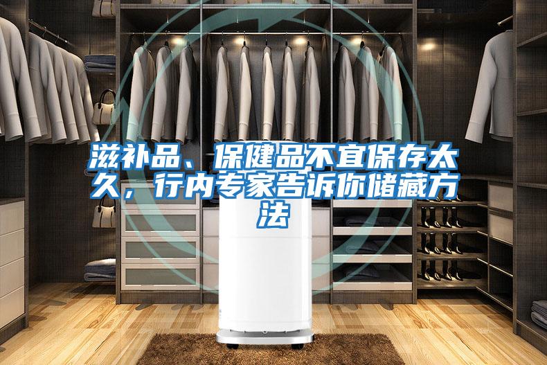 滋補(bǔ)品、保健品不宜保存太久，行內(nèi)專(zhuān)家告訴你儲(chǔ)藏方法