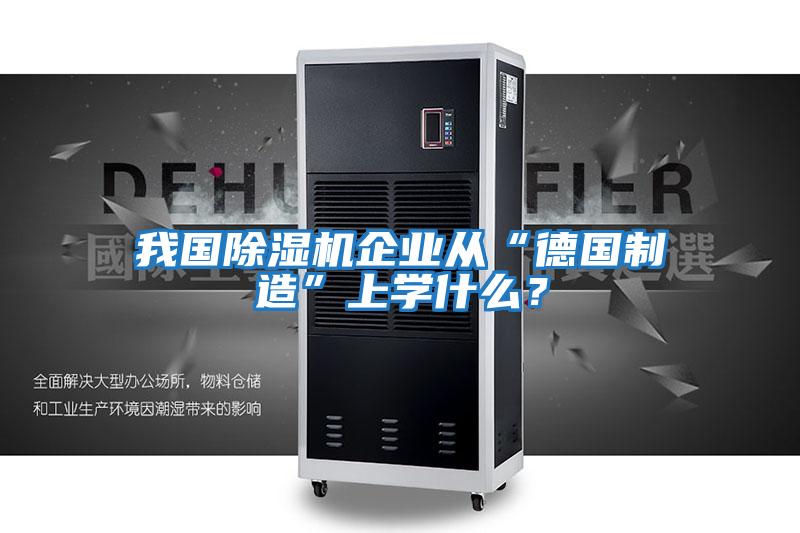 我國除濕機企業從“德國制造”上學什么？