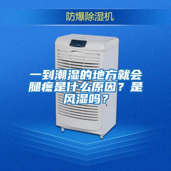 一到潮濕的地方就會腿疼是什么原因?是風(fēng)濕嗎?