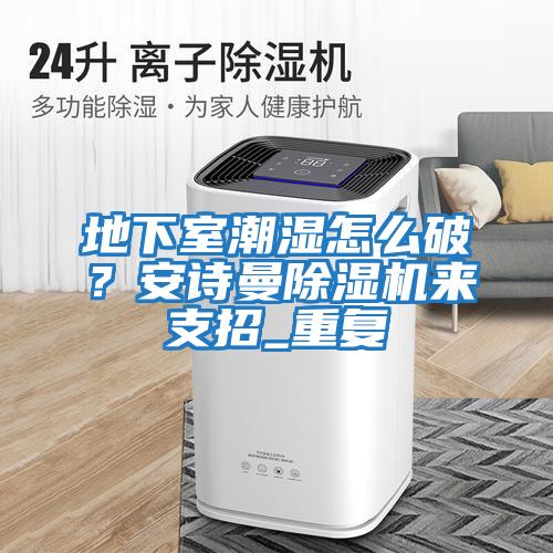 地下室潮濕怎么破？安詩曼除濕機(jī)來支招_重復(fù)