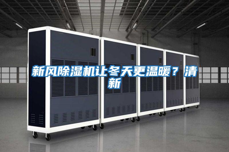 新風(fēng)除濕機(jī)讓冬天更溫暖？清新