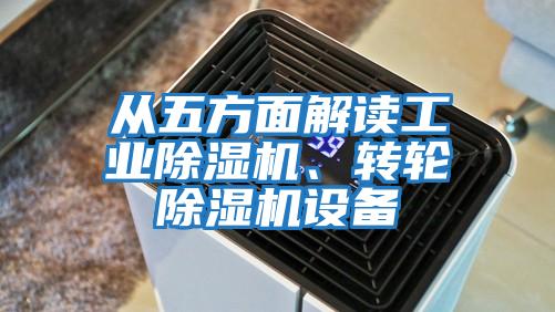 從五方面解讀工業(yè)除濕機(jī)、轉(zhuǎn)輪除濕機(jī)設(shè)備