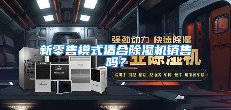 新零售模式適合除濕機銷售嗎?