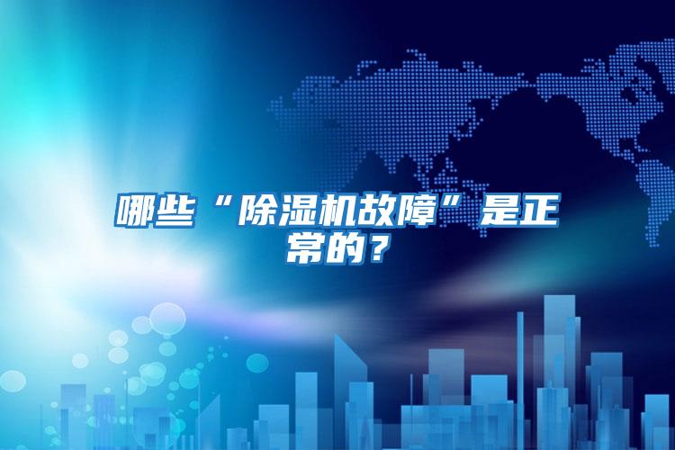 哪些“除濕機故障”是正常的？