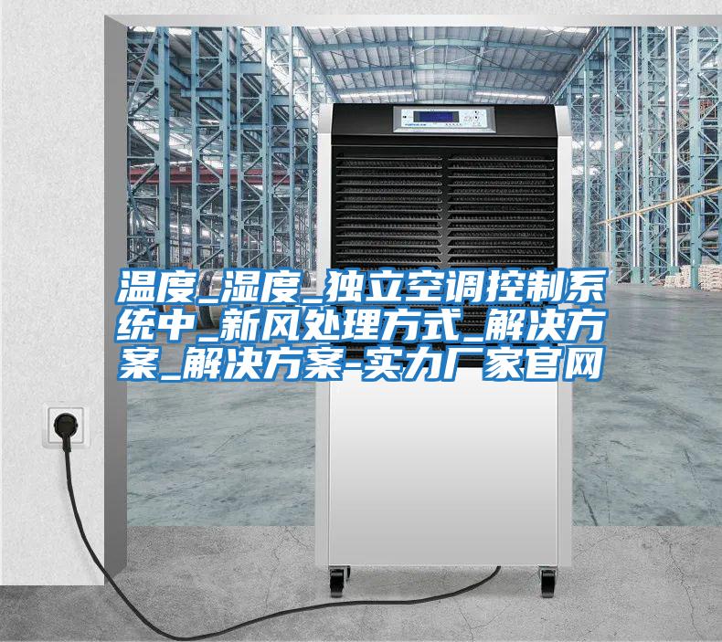 溫度_濕度_獨立空調控制系統中_新風處理方式_解決方案_解決方案-實力廠家官網