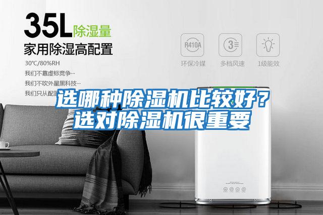 選哪種除濕機(jī)比較好？選對(duì)除濕機(jī)很重要
