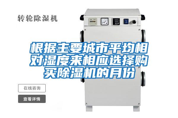 根據(jù)主要城市平均相對(duì)濕度來相應(yīng)選擇購買除濕機(jī)的月份