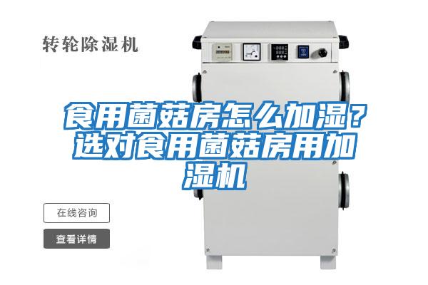 食用菌菇房怎么加濕？選對食用菌菇房用加濕機(jī)