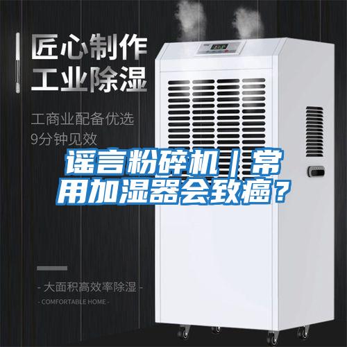 謠言粉碎機|常用加濕器會致癌?