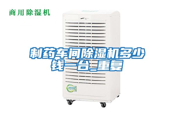 制藥車(chē)間除濕機(jī)多少錢(qián)一臺(tái)_重復(fù)
