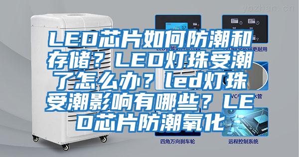 LED芯片如何防潮和存儲？LED燈珠受潮了怎么辦？led燈珠受潮影響有哪些？LED芯片防潮氧化