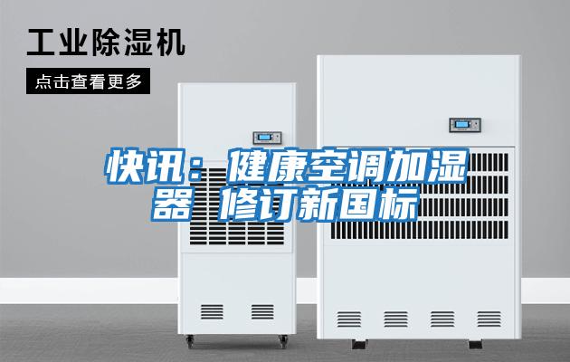 快訊:健康空調(diào)加濕器 修訂新國(guó)標(biāo)
