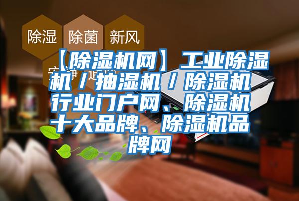 【除濕機網】工業除濕機/抽濕機/除濕機行業門戶網、除濕機十大品牌、除濕機品牌網