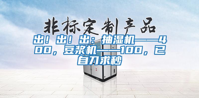 出！出！出：抽濕機——400，豆?jié){機——100，已自刀求秒