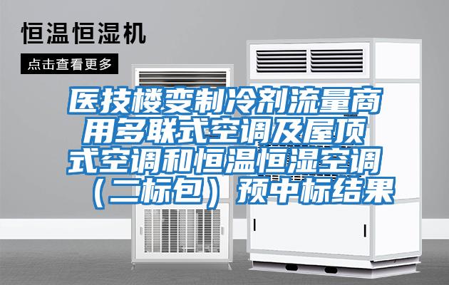 醫(yī)技樓變制冷劑流量商用多聯(lián)式空調及屋頂式空調和恒溫恒濕空調（二標包）預中標結果