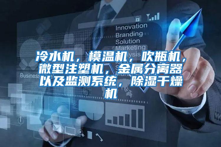 冷水機(jī),模溫機(jī),吹瓶機(jī),微型注塑機(jī),金屬分離器以及監(jiān)測系統(tǒng),除濕干燥機(jī)