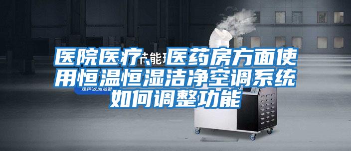 醫院醫療、醫藥房方面使用恒溫恒濕潔凈空調系統如何調整功能