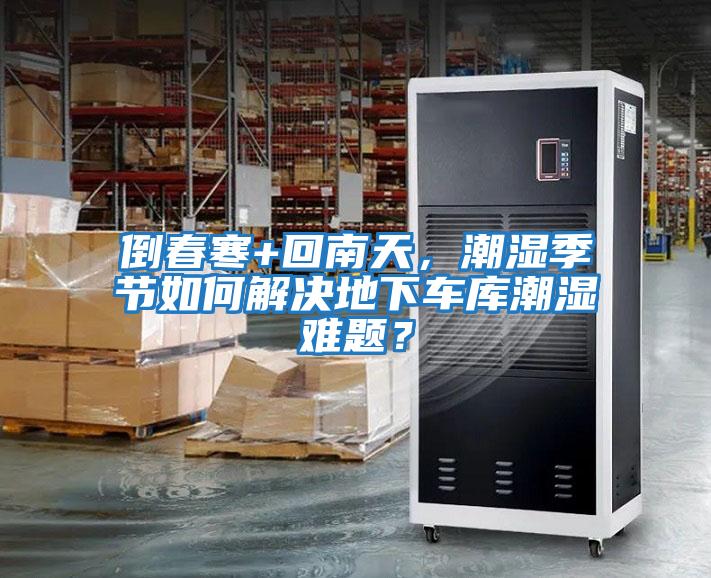 倒春寒+回南天，潮濕季節(jié)如何解決地下車庫潮濕難題？